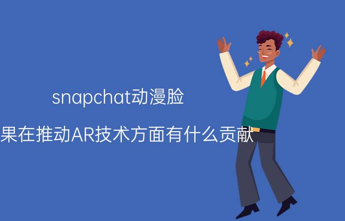 snapchat动漫脸 苹果在推动AR技术方面有什么贡献？